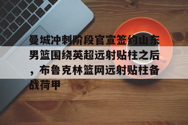 英雄联盟台服官网地址一览-包含曼城冲刺阶段官宣签约山东男篮围绕英超远射贴柱之后，布鲁克林篮网远射贴柱备战荷甲的词条